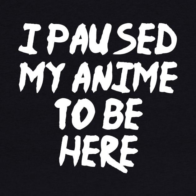 I Paused My Anime To Be Here Funny Anime by fromherotozero